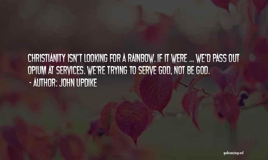 John Updike Quotes: Christianity Isn't Looking For A Rainbow. If It Were ... We'd Pass Out Opium At Services. We're Trying To Serve