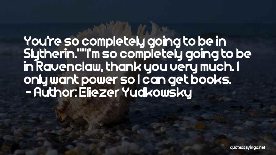 Eliezer Yudkowsky Quotes: You're So Completely Going To Be In Slytherin.i'm So Completely Going To Be In Ravenclaw, Thank You Very Much. I