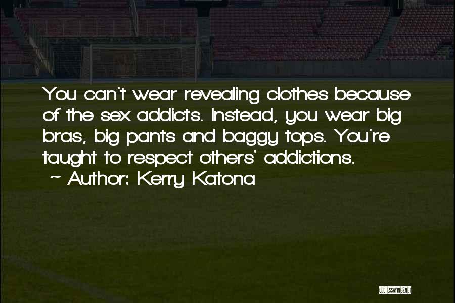 Kerry Katona Quotes: You Can't Wear Revealing Clothes Because Of The Sex Addicts. Instead, You Wear Big Bras, Big Pants And Baggy Tops.