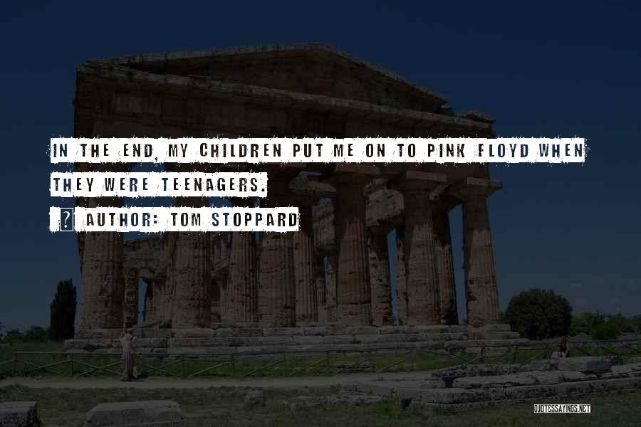Tom Stoppard Quotes: In The End, My Children Put Me On To Pink Floyd When They Were Teenagers.
