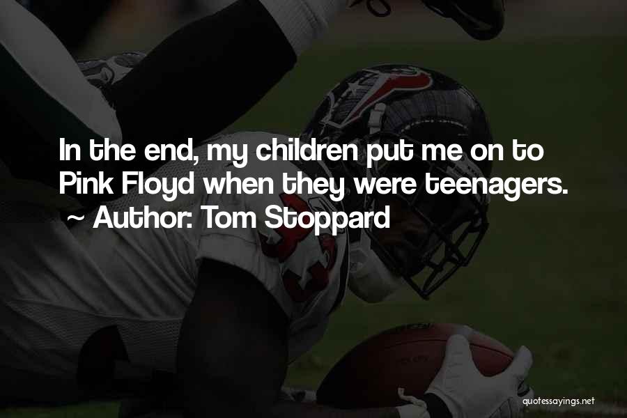 Tom Stoppard Quotes: In The End, My Children Put Me On To Pink Floyd When They Were Teenagers.