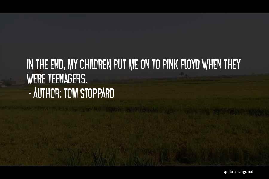 Tom Stoppard Quotes: In The End, My Children Put Me On To Pink Floyd When They Were Teenagers.