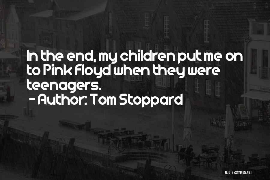 Tom Stoppard Quotes: In The End, My Children Put Me On To Pink Floyd When They Were Teenagers.