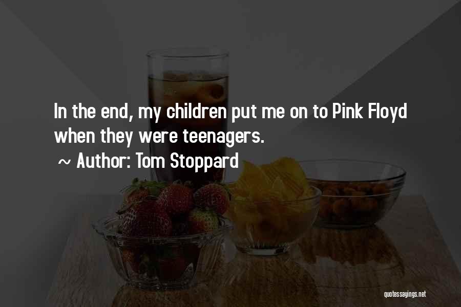 Tom Stoppard Quotes: In The End, My Children Put Me On To Pink Floyd When They Were Teenagers.