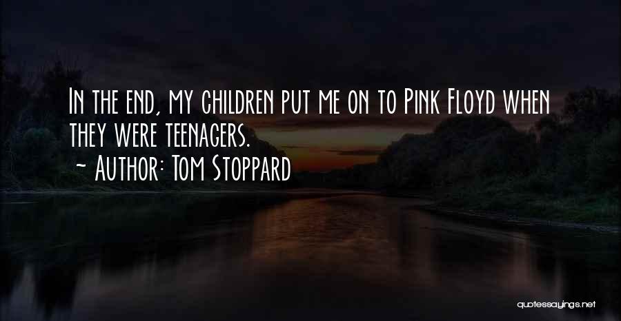 Tom Stoppard Quotes: In The End, My Children Put Me On To Pink Floyd When They Were Teenagers.