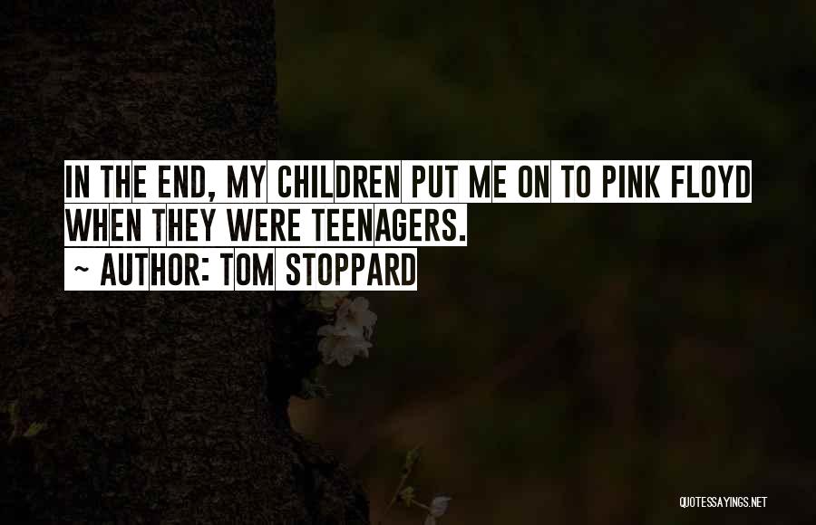 Tom Stoppard Quotes: In The End, My Children Put Me On To Pink Floyd When They Were Teenagers.
