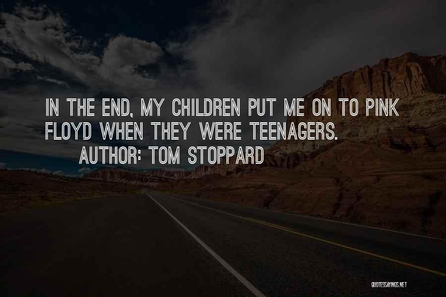Tom Stoppard Quotes: In The End, My Children Put Me On To Pink Floyd When They Were Teenagers.