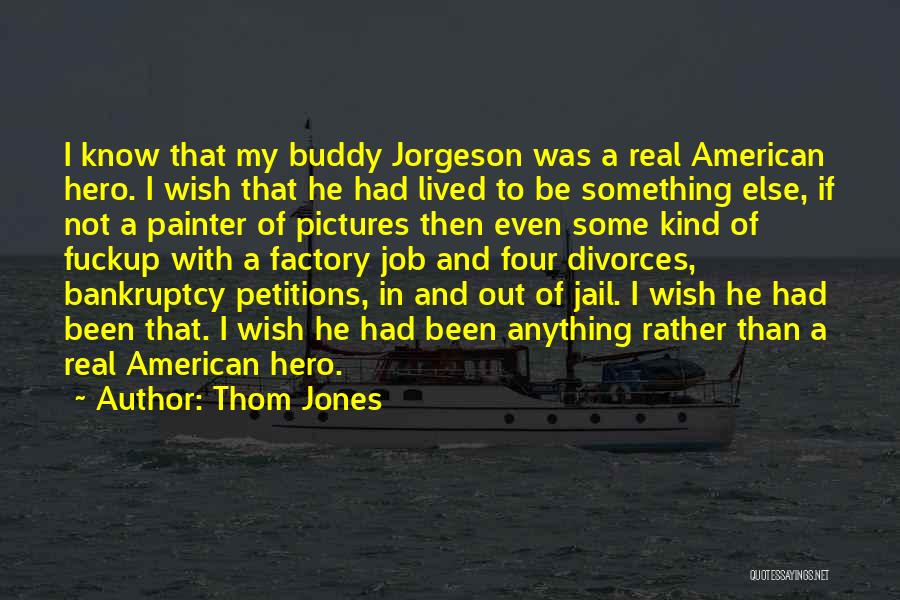 Thom Jones Quotes: I Know That My Buddy Jorgeson Was A Real American Hero. I Wish That He Had Lived To Be Something