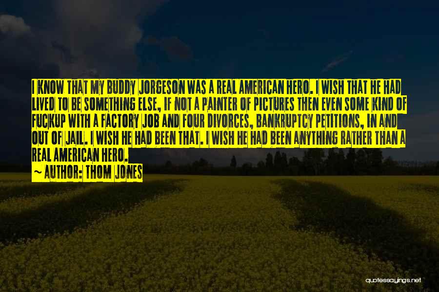 Thom Jones Quotes: I Know That My Buddy Jorgeson Was A Real American Hero. I Wish That He Had Lived To Be Something