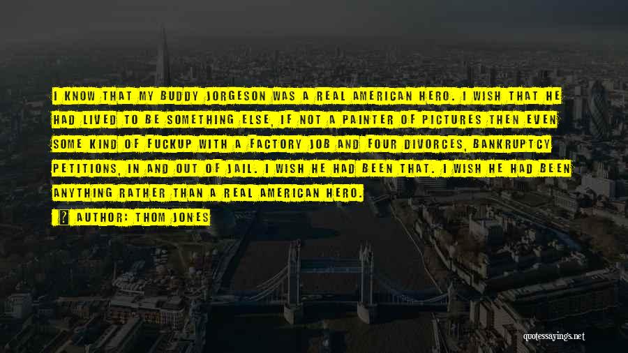 Thom Jones Quotes: I Know That My Buddy Jorgeson Was A Real American Hero. I Wish That He Had Lived To Be Something