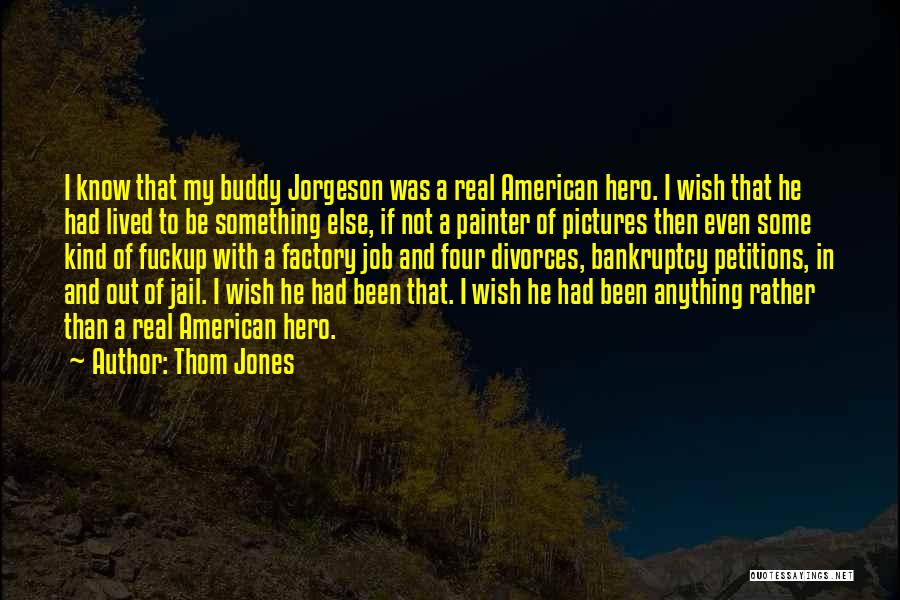 Thom Jones Quotes: I Know That My Buddy Jorgeson Was A Real American Hero. I Wish That He Had Lived To Be Something