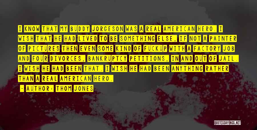 Thom Jones Quotes: I Know That My Buddy Jorgeson Was A Real American Hero. I Wish That He Had Lived To Be Something