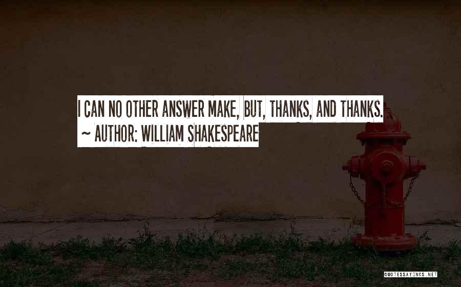 William Shakespeare Quotes: I Can No Other Answer Make, But, Thanks, And Thanks.