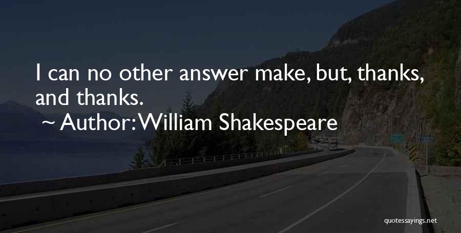 William Shakespeare Quotes: I Can No Other Answer Make, But, Thanks, And Thanks.