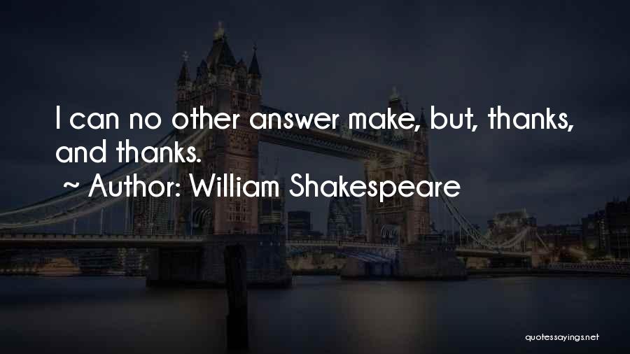 William Shakespeare Quotes: I Can No Other Answer Make, But, Thanks, And Thanks.