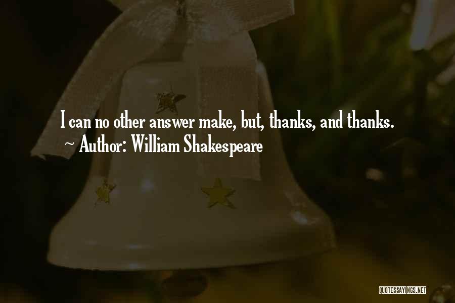 William Shakespeare Quotes: I Can No Other Answer Make, But, Thanks, And Thanks.