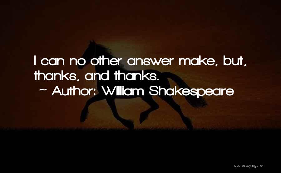 William Shakespeare Quotes: I Can No Other Answer Make, But, Thanks, And Thanks.