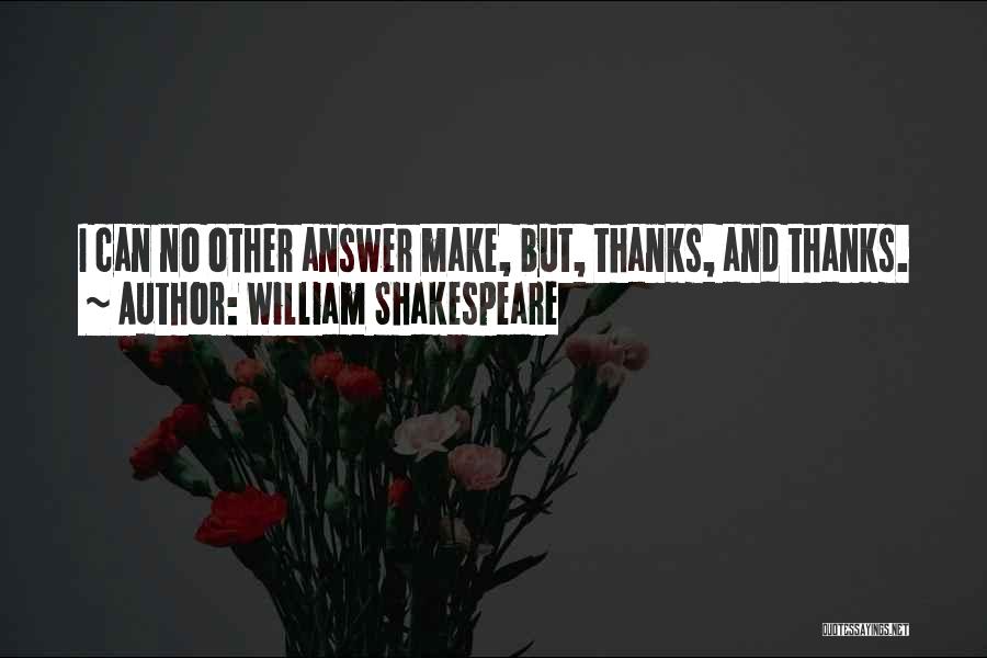 William Shakespeare Quotes: I Can No Other Answer Make, But, Thanks, And Thanks.