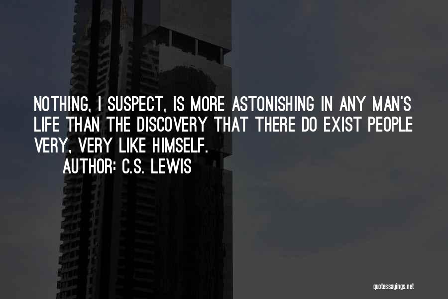 C.S. Lewis Quotes: Nothing, I Suspect, Is More Astonishing In Any Man's Life Than The Discovery That There Do Exist People Very, Very