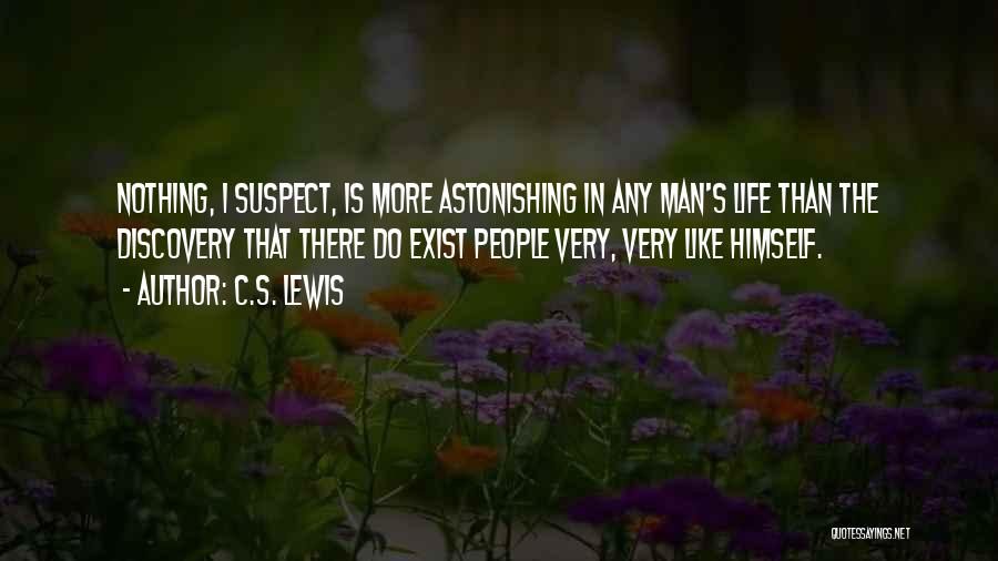 C.S. Lewis Quotes: Nothing, I Suspect, Is More Astonishing In Any Man's Life Than The Discovery That There Do Exist People Very, Very