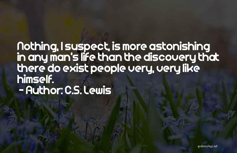 C.S. Lewis Quotes: Nothing, I Suspect, Is More Astonishing In Any Man's Life Than The Discovery That There Do Exist People Very, Very