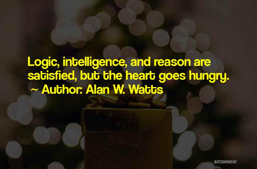 Alan W. Watts Quotes: Logic, Intelligence, And Reason Are Satisfied, But The Heart Goes Hungry.