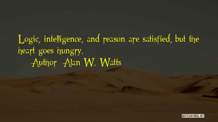 Alan W. Watts Quotes: Logic, Intelligence, And Reason Are Satisfied, But The Heart Goes Hungry.