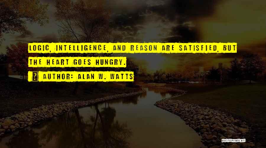 Alan W. Watts Quotes: Logic, Intelligence, And Reason Are Satisfied, But The Heart Goes Hungry.