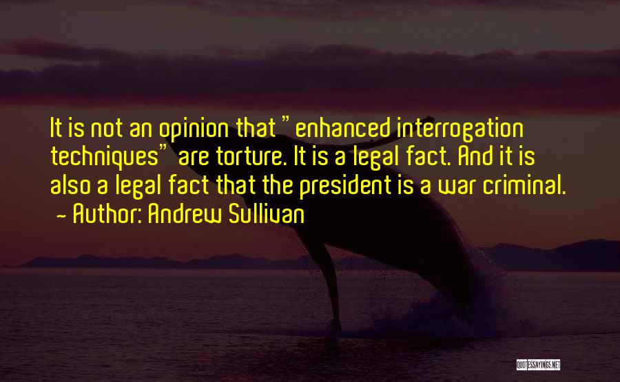 Andrew Sullivan Quotes: It Is Not An Opinion That Enhanced Interrogation Techniques Are Torture. It Is A Legal Fact. And It Is Also