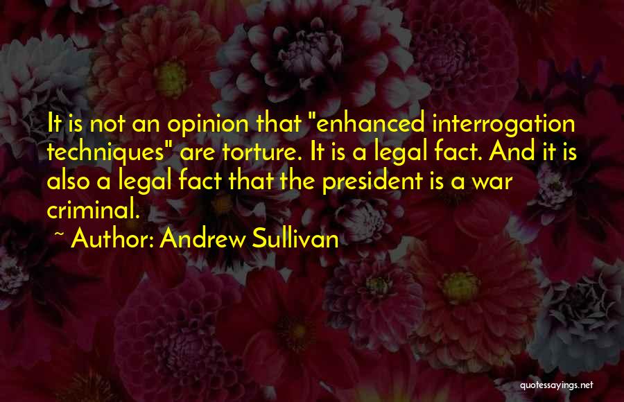 Andrew Sullivan Quotes: It Is Not An Opinion That Enhanced Interrogation Techniques Are Torture. It Is A Legal Fact. And It Is Also