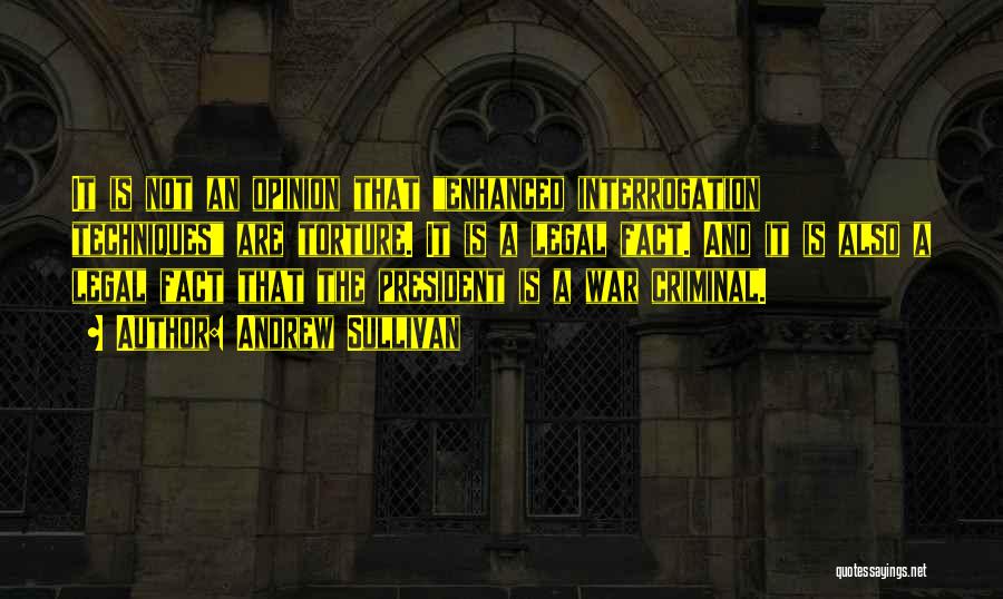 Andrew Sullivan Quotes: It Is Not An Opinion That Enhanced Interrogation Techniques Are Torture. It Is A Legal Fact. And It Is Also