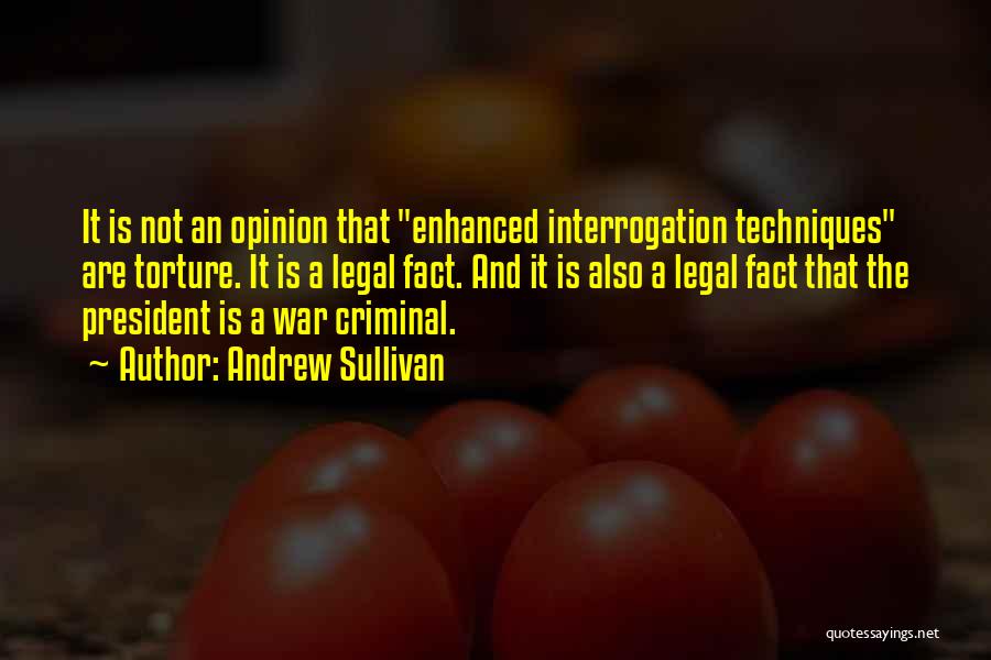 Andrew Sullivan Quotes: It Is Not An Opinion That Enhanced Interrogation Techniques Are Torture. It Is A Legal Fact. And It Is Also