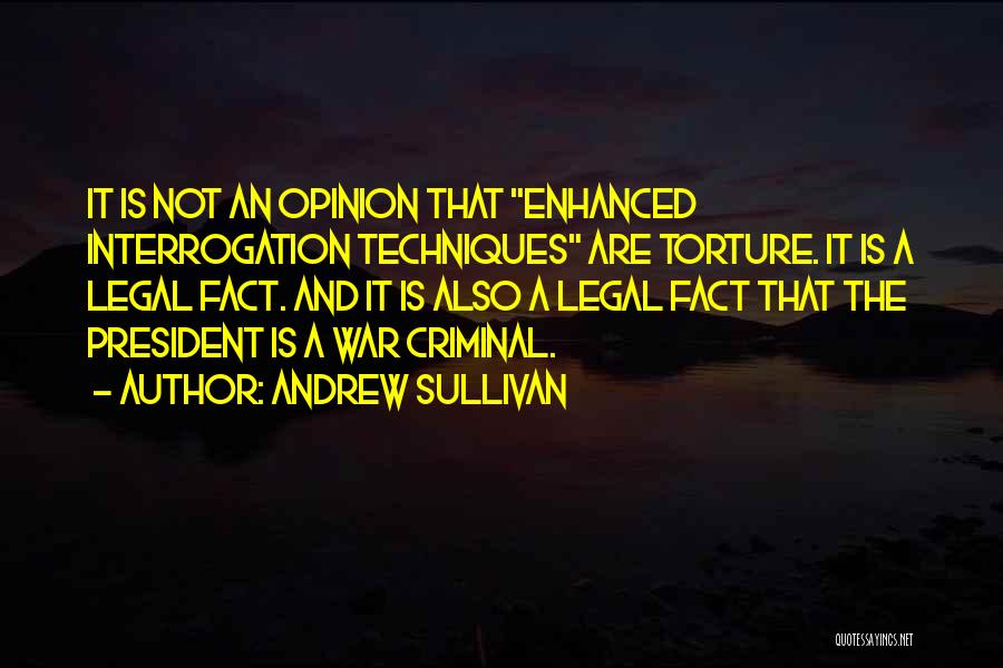 Andrew Sullivan Quotes: It Is Not An Opinion That Enhanced Interrogation Techniques Are Torture. It Is A Legal Fact. And It Is Also