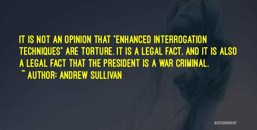 Andrew Sullivan Quotes: It Is Not An Opinion That Enhanced Interrogation Techniques Are Torture. It Is A Legal Fact. And It Is Also