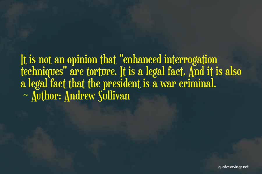 Andrew Sullivan Quotes: It Is Not An Opinion That Enhanced Interrogation Techniques Are Torture. It Is A Legal Fact. And It Is Also