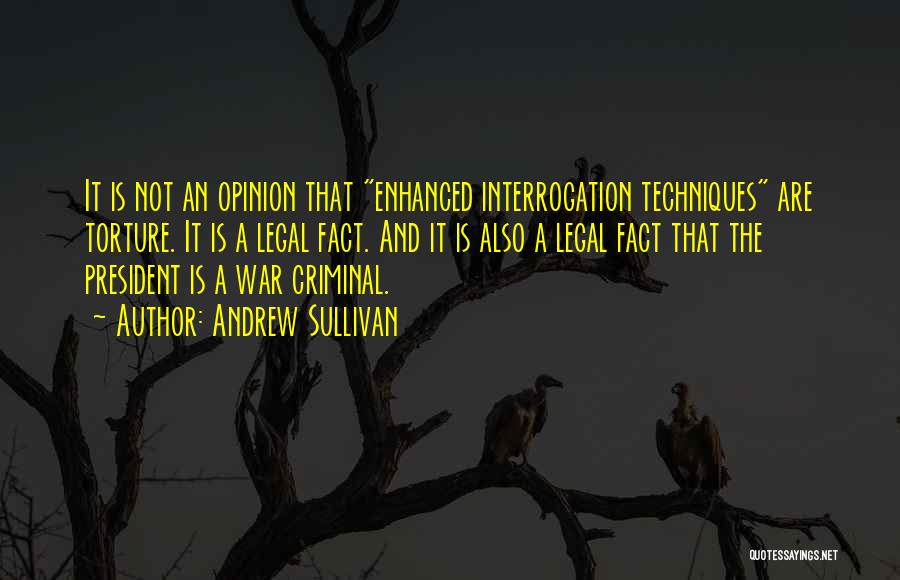 Andrew Sullivan Quotes: It Is Not An Opinion That Enhanced Interrogation Techniques Are Torture. It Is A Legal Fact. And It Is Also