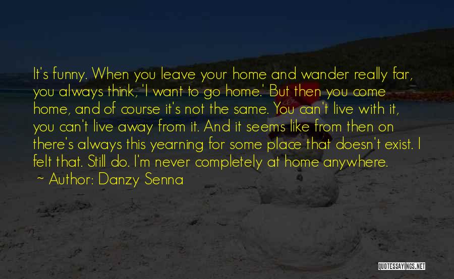 Danzy Senna Quotes: It's Funny. When You Leave Your Home And Wander Really Far, You Always Think, 'i Want To Go Home.' But