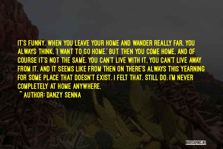 Danzy Senna Quotes: It's Funny. When You Leave Your Home And Wander Really Far, You Always Think, 'i Want To Go Home.' But