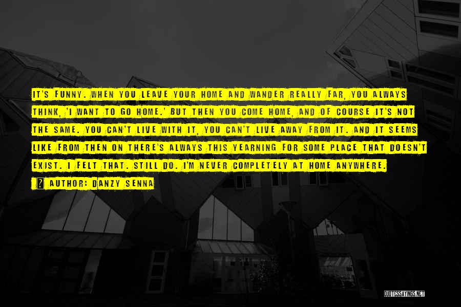 Danzy Senna Quotes: It's Funny. When You Leave Your Home And Wander Really Far, You Always Think, 'i Want To Go Home.' But