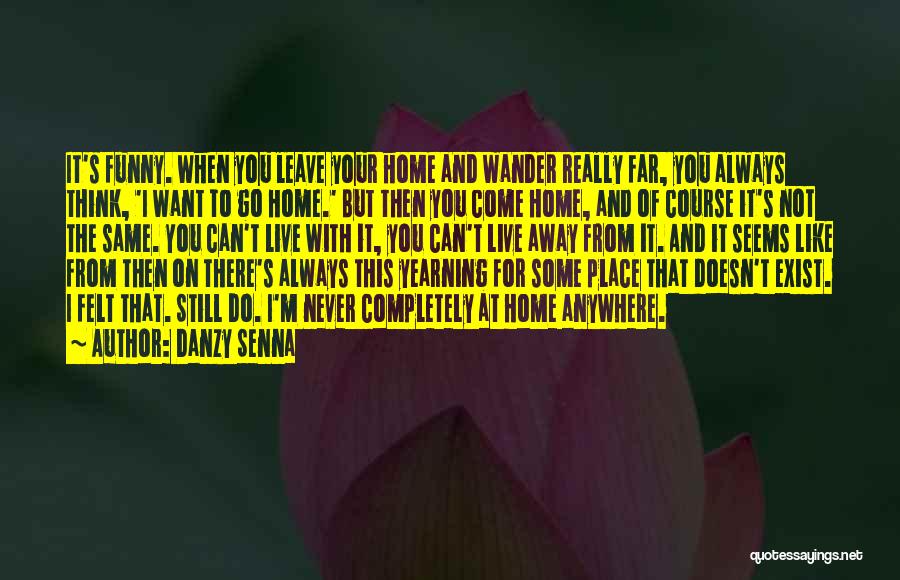 Danzy Senna Quotes: It's Funny. When You Leave Your Home And Wander Really Far, You Always Think, 'i Want To Go Home.' But