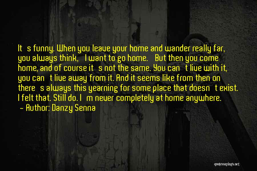 Danzy Senna Quotes: It's Funny. When You Leave Your Home And Wander Really Far, You Always Think, 'i Want To Go Home.' But