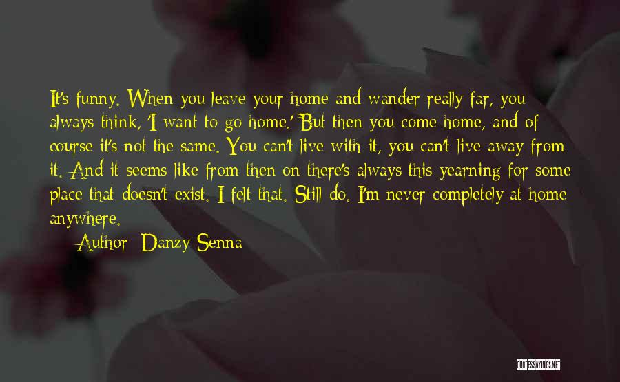 Danzy Senna Quotes: It's Funny. When You Leave Your Home And Wander Really Far, You Always Think, 'i Want To Go Home.' But