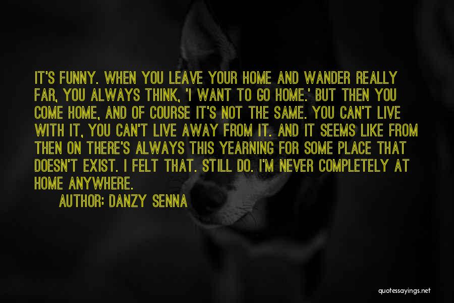 Danzy Senna Quotes: It's Funny. When You Leave Your Home And Wander Really Far, You Always Think, 'i Want To Go Home.' But