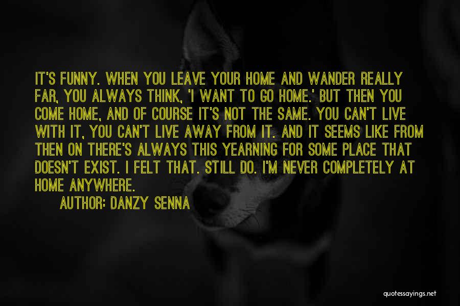 Danzy Senna Quotes: It's Funny. When You Leave Your Home And Wander Really Far, You Always Think, 'i Want To Go Home.' But