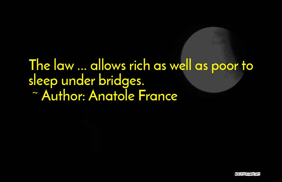 Anatole France Quotes: The Law ... Allows Rich As Well As Poor To Sleep Under Bridges.