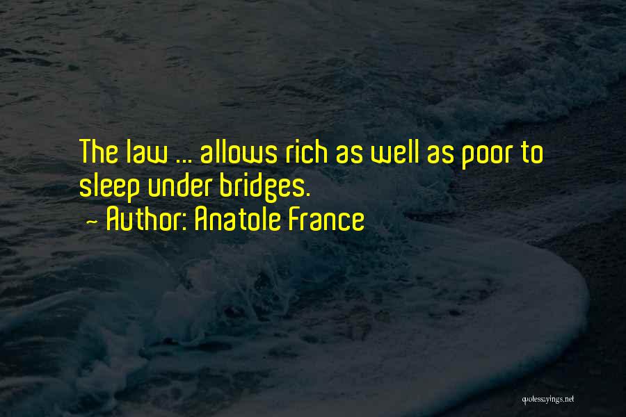 Anatole France Quotes: The Law ... Allows Rich As Well As Poor To Sleep Under Bridges.