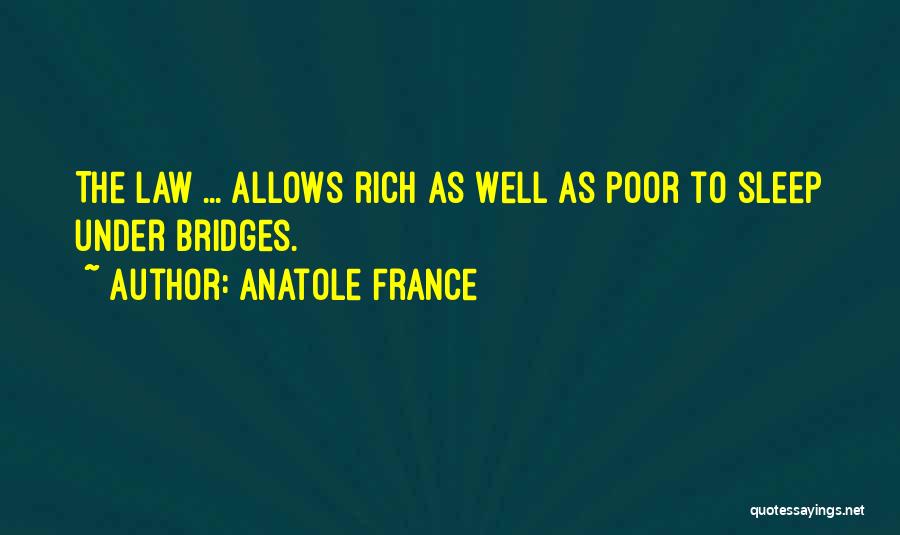 Anatole France Quotes: The Law ... Allows Rich As Well As Poor To Sleep Under Bridges.