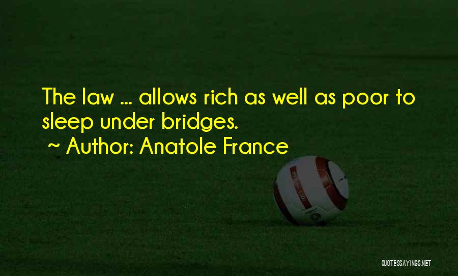 Anatole France Quotes: The Law ... Allows Rich As Well As Poor To Sleep Under Bridges.