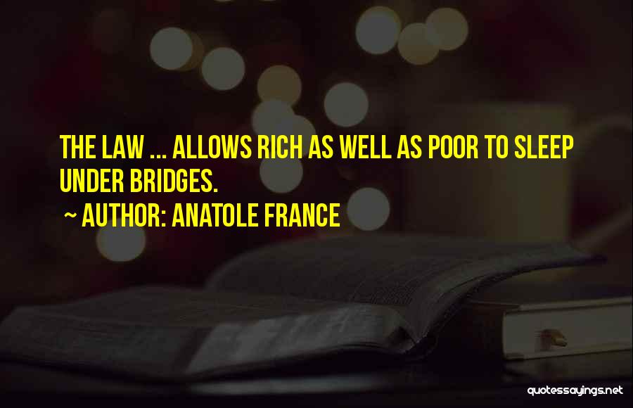 Anatole France Quotes: The Law ... Allows Rich As Well As Poor To Sleep Under Bridges.