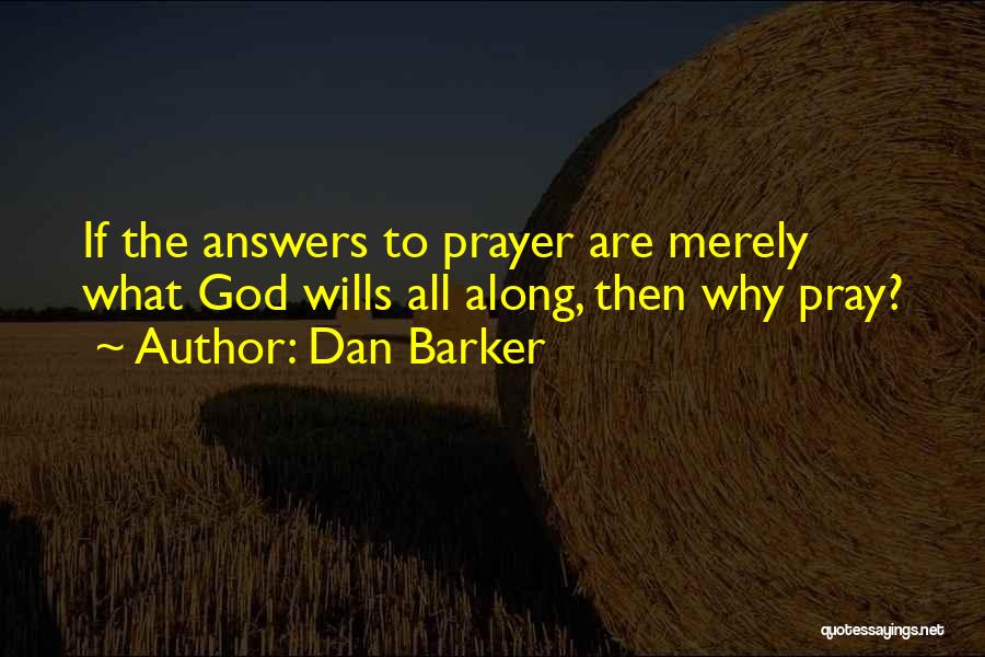 Dan Barker Quotes: If The Answers To Prayer Are Merely What God Wills All Along, Then Why Pray?